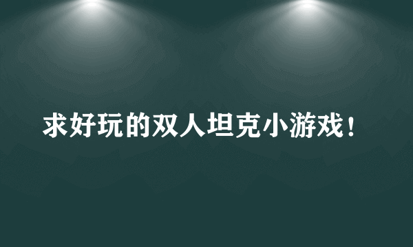 求好玩的双人坦克小游戏！