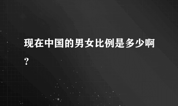 现在中国的男女比例是多少啊？