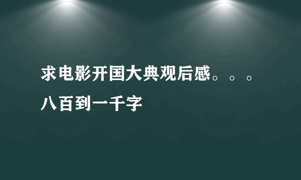 求电影开国大典观后感。。。八百到一千字