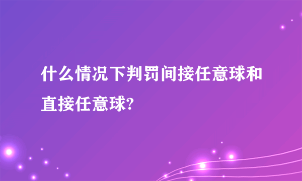 什么情况下判罚间接任意球和直接任意球?