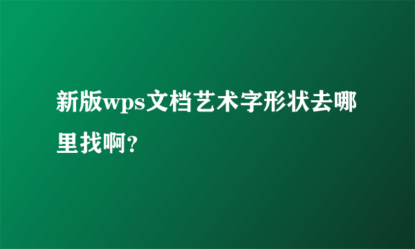 新版wps文档艺术字形状去哪里找啊？