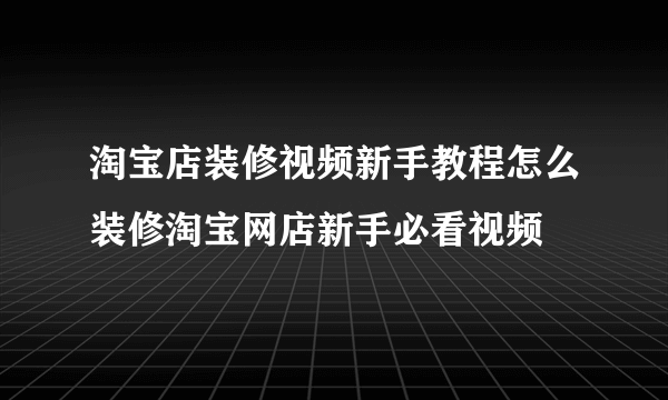 淘宝店装修视频新手教程怎么装修淘宝网店新手必看视频