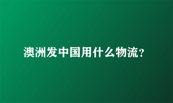 澳洲发中国用什么物流？