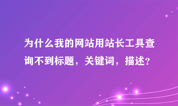 为什么我的网站用站长工具查询不到标题，关键词，描述？