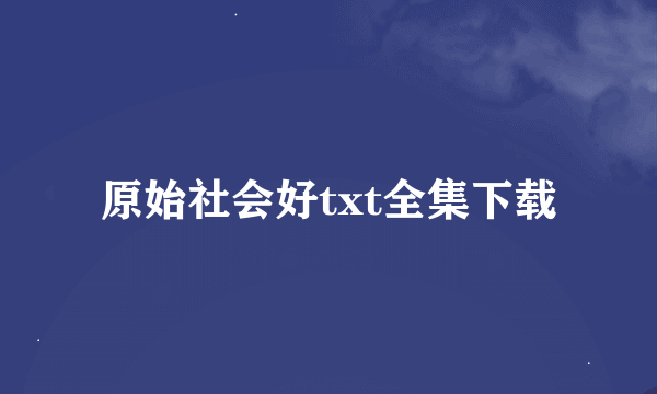 原始社会好txt全集下载