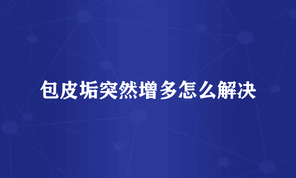包皮垢突然增多怎么解决