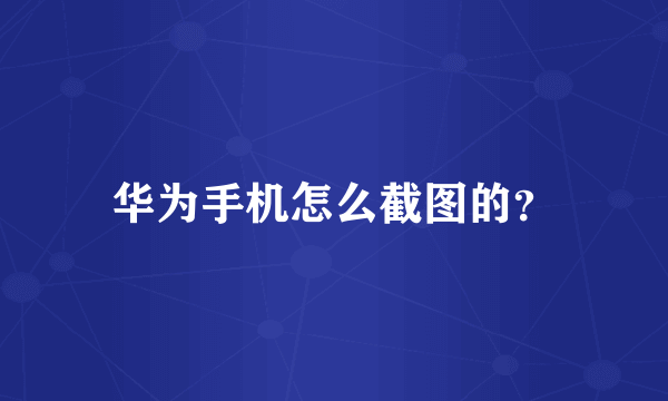 华为手机怎么截图的？