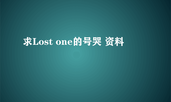 求Lost one的号哭 资料