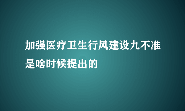 加强医疗卫生行风建设九不准是啥时候提出的