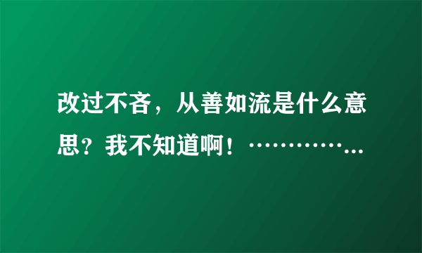 改过不吝，从善如流是什么意思？我不知道啊！…………………………………………………………………………