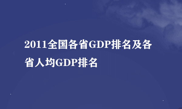2011全国各省GDP排名及各省人均GDP排名
