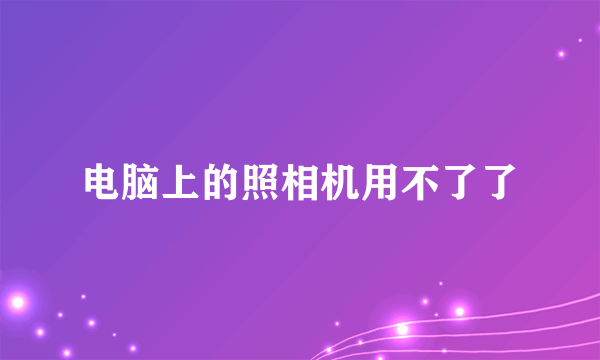 电脑上的照相机用不了了