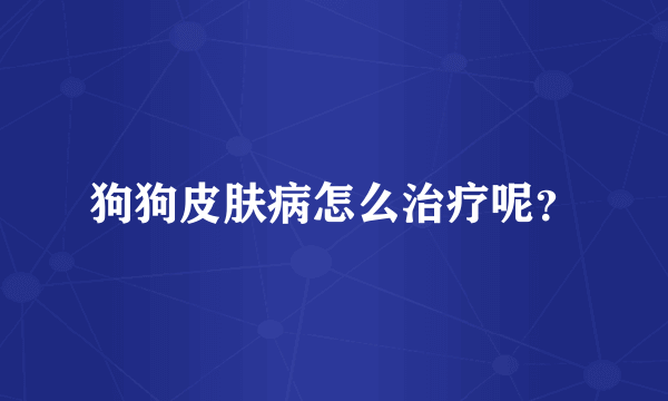 狗狗皮肤病怎么治疗呢？