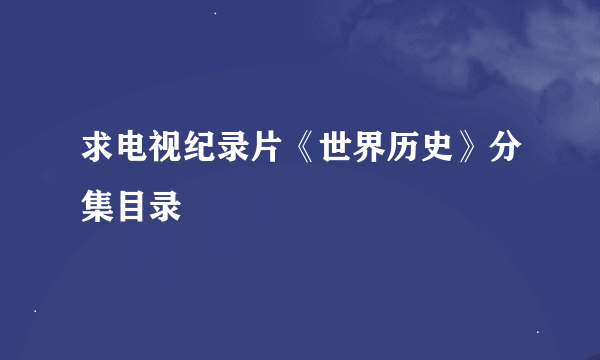求电视纪录片《世界历史》分集目录