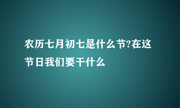 农历七月初七是什么节?在这节日我们要干什么