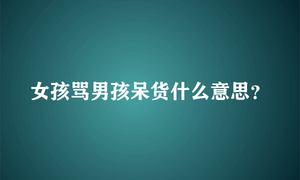 女孩骂男孩呆货什么意思？