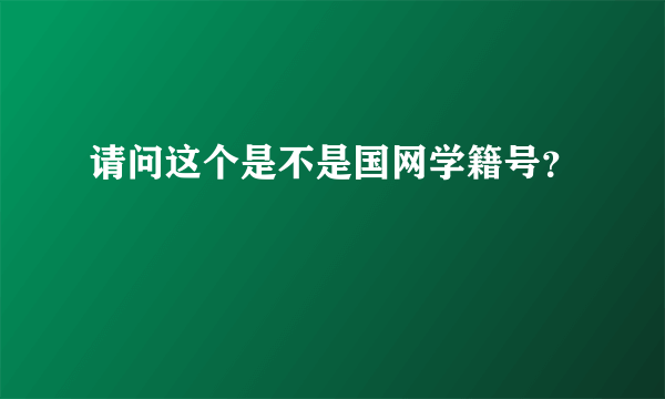请问这个是不是国网学籍号？
