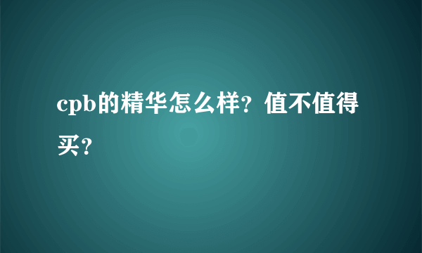 cpb的精华怎么样？值不值得买？