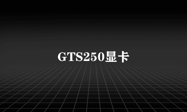 GTS250显卡