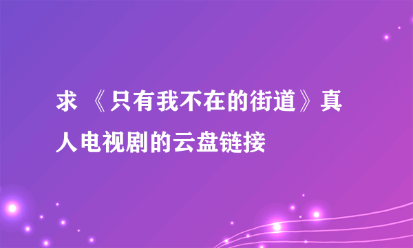 求 《只有我不在的街道》真人电视剧的云盘链接