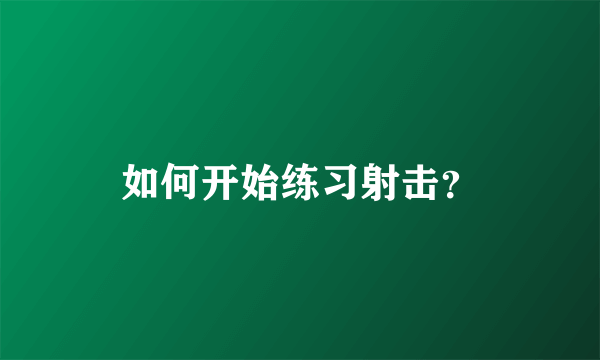 如何开始练习射击？