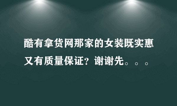 酷有拿货网那家的女装既实惠又有质量保证？谢谢先。。。
