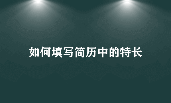 如何填写简历中的特长