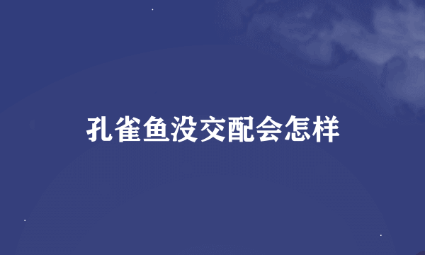 孔雀鱼没交配会怎样