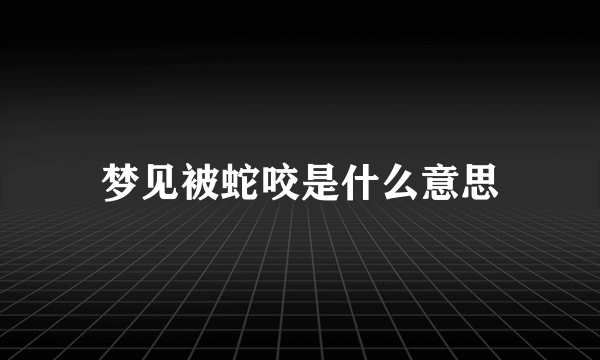 梦见被蛇咬是什么意思