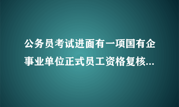 公务员考试进面有一项国有企事业单位正式员工资格复核要单位同意报考证明，我是在开发区一个国企工厂员工