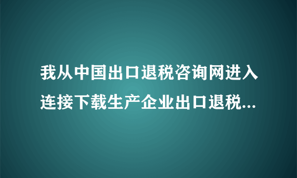 我从中国出口退税咨询网进入连接下载生产企业出口退税9.0怎么下载不了啊？下载下来的都是些乱七八糟的软件
