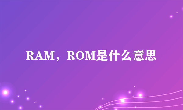 RAM，ROM是什么意思