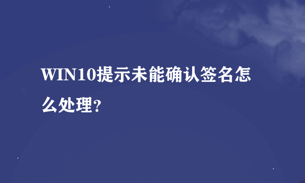 WIN10提示未能确认签名怎么处理？