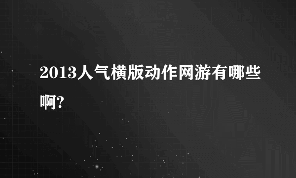 2013人气横版动作网游有哪些啊?