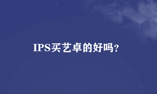 IPS买艺卓的好吗？