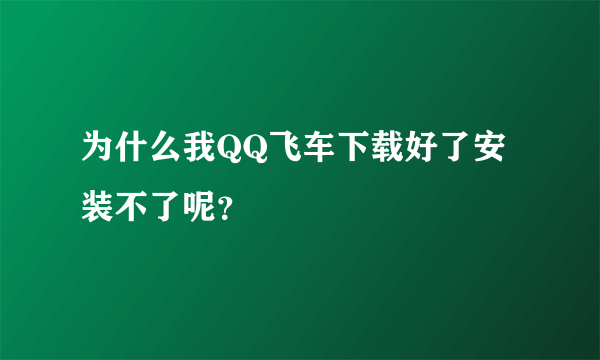 为什么我QQ飞车下载好了安装不了呢？