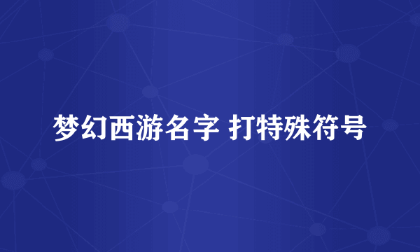 梦幻西游名字 打特殊符号