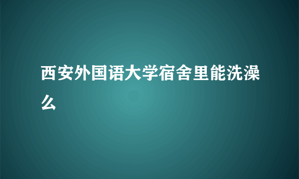 西安外国语大学宿舍里能洗澡么