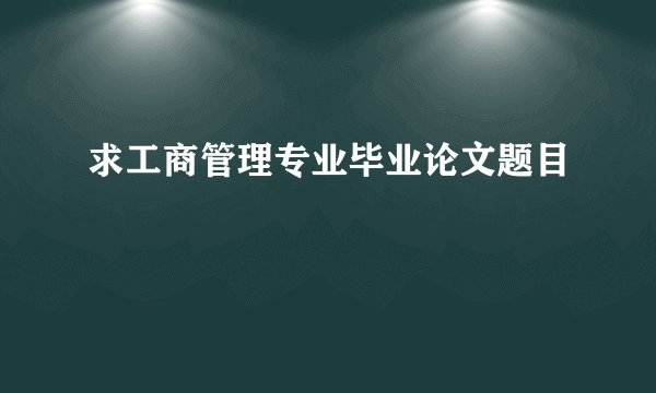 求工商管理专业毕业论文题目