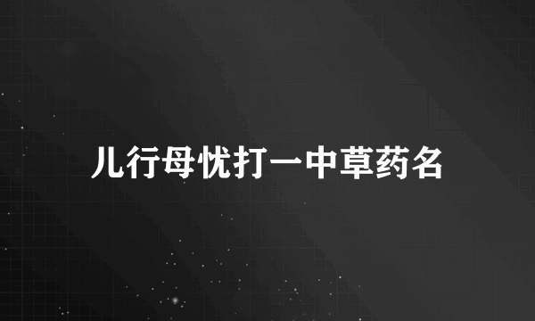 儿行母忧打一中草药名