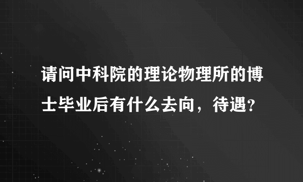 请问中科院的理论物理所的博士毕业后有什么去向，待遇？