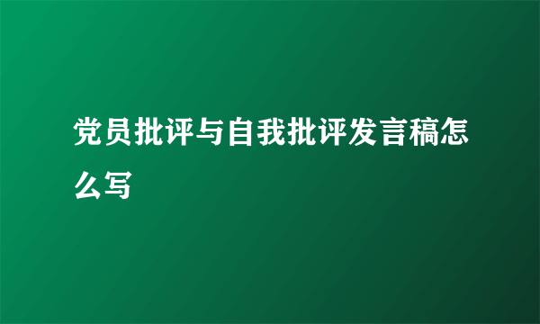 党员批评与自我批评发言稿怎么写