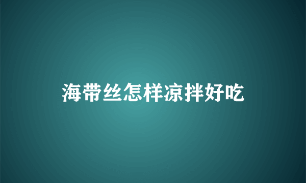海带丝怎样凉拌好吃
