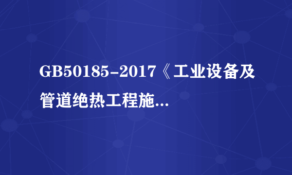 GB50185-2017《工业设备及管道绝热工程施工质量验收规范》实施了吗?