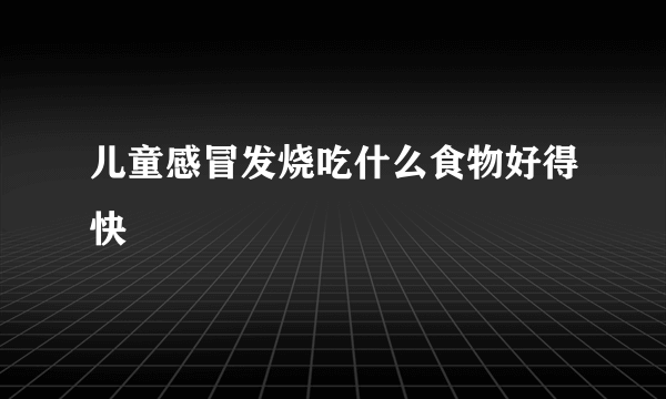 儿童感冒发烧吃什么食物好得快