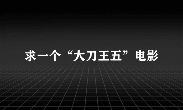求一个“大刀王五”电影
