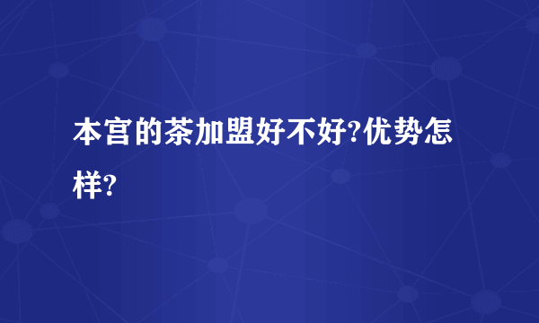 本宫的茶加盟好不好?优势怎样?
