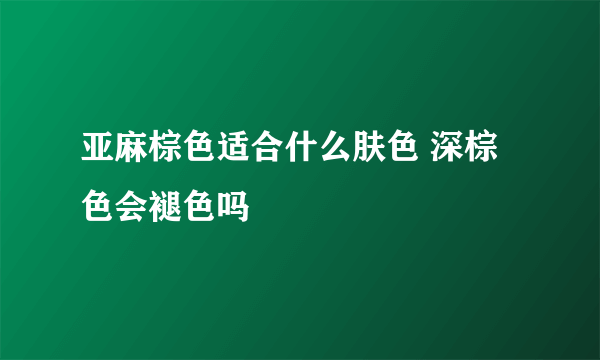 亚麻棕色适合什么肤色 深棕色会褪色吗