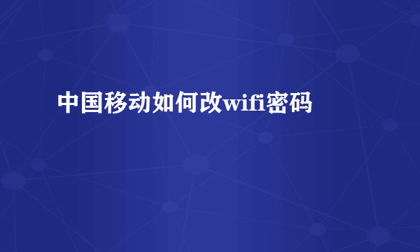 中国移动如何改wifi密码