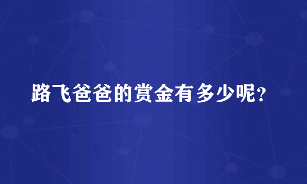 路飞爸爸的赏金有多少呢？